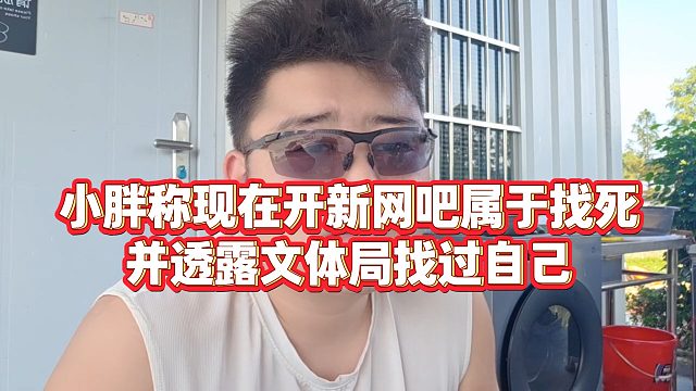 【集梦会长】小胖称现在开新网吧属于找死，并透露文体局找过自己