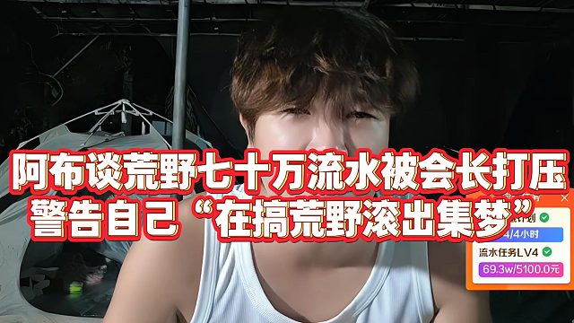 【集梦阿布】阿布谈荒野七十万流水被会长打压，警告自己“再搞荒野滚出集梦”