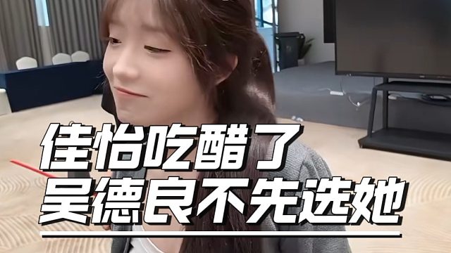 佳怡吃醋了，吴德良不先选她
