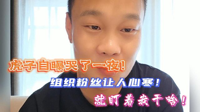 虎子自曝哭了一夜！组织粉丝让人心寒！就盯着我干啥！