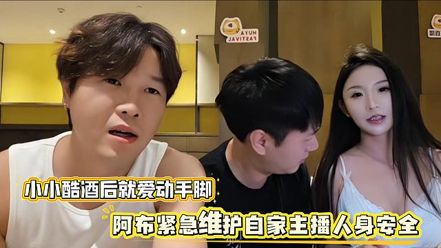 小小酷酒后就爱动手脚，阿布紧急维护自家主播人身安全