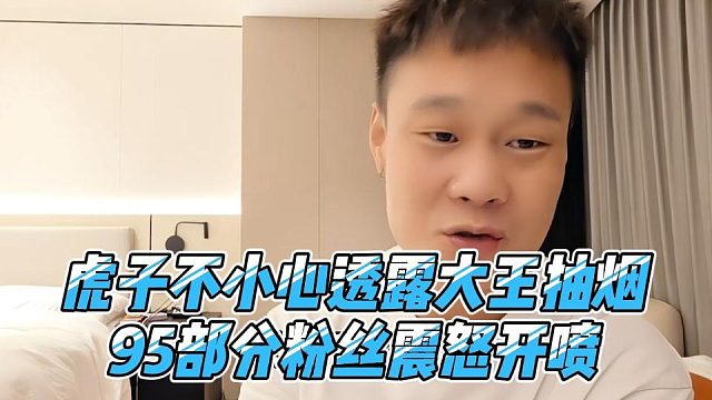 虎子不小心透露大王抽烟，95部分粉丝震怒开喷