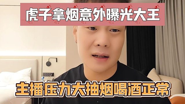 虎子拿烟意外曝光大王，主播压力大抽烟喝酒正常