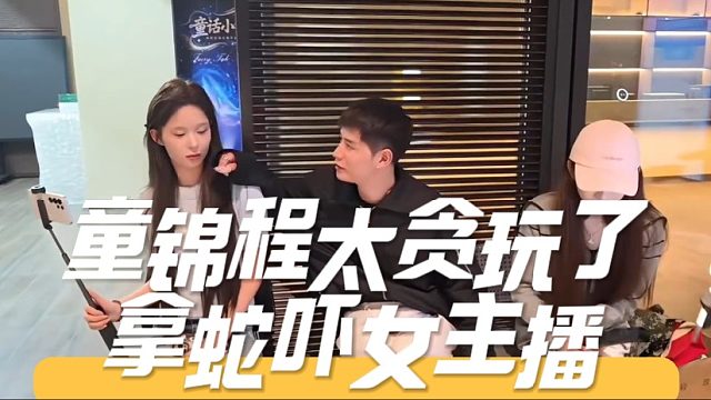 童锦程太贪玩了，拿蛇吓女主播