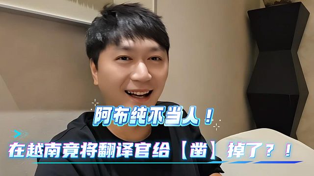 小小酷笑疯！阿布在越南竟将翻译官给【凿】了！？