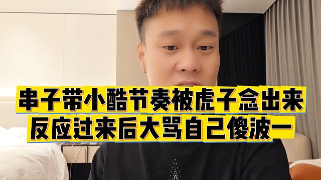 【虎子【1995】】串子带小酷节奏被虎子念出来，反应过来后大骂自己傻波一