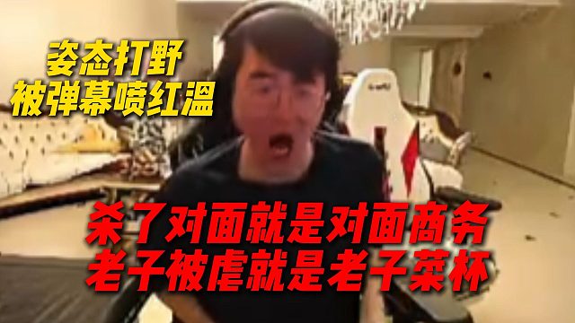 姿态打野被弹幕喷到红温：杀了对面就是对面商务，老子被虐就是老板菜杯，我玩什么东西啊