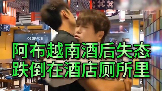 阿布越南酒后失态倒在酒店厕所里，翻译妹妹直呼无语