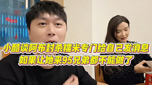 【小小小酷哥】小酷谈阿布封杀糯米专门给自己发消息，如果让她来95兄弟都不能做了