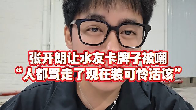 【张开朗】张开朗让水友卡牌子被嘲“人都骂走了现在装可怜活该”