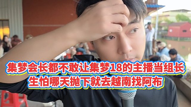 【集梦会长】集梦会长都不敢让18的主播当组长，怕哪天跑去越南找阿布