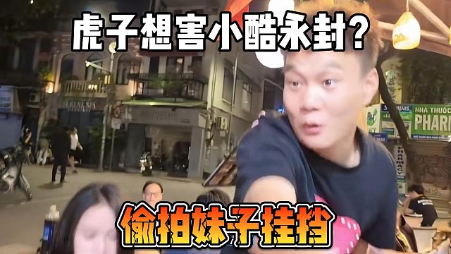 虎子想害小酷永封？偷拍妹子挂挡