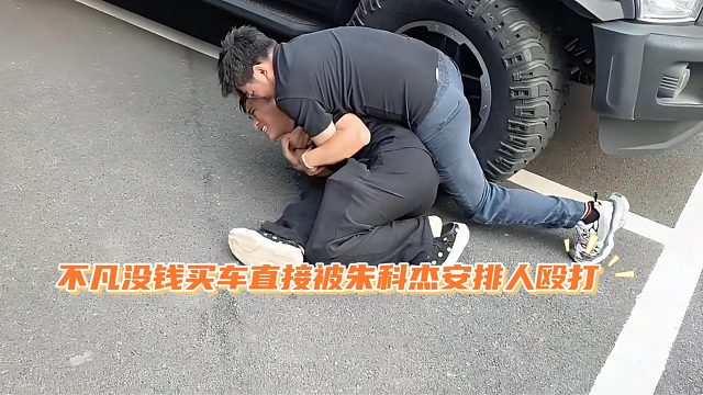 不凡没钱买车直接被朱科杰安排人殴打