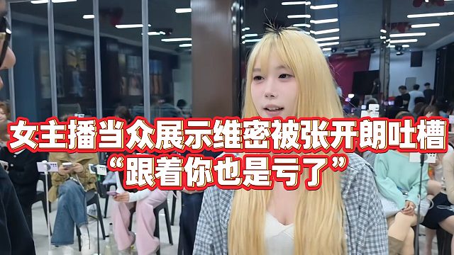 【张开朗】女主播当众展示维密被张开朗吐槽“跟着你也是亏了”