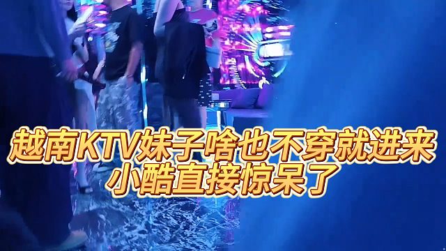 越南KTV妹子啥也没chuan就进来，小酷直接惊呆了
