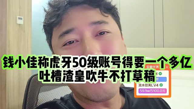 【钱小佳】钱小佳称虎牙50级账号得要一个多亿，吐槽渣皇吹牛不打草稿