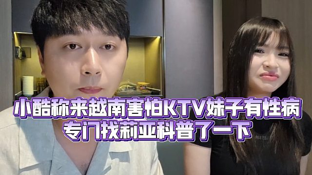 【小小小酷哥】小酷称来越南害怕KTV妹子有X病，还专门找莉亚科普了一下