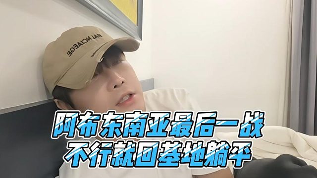 阿布东南亚最后一战，不行就回基地躺平