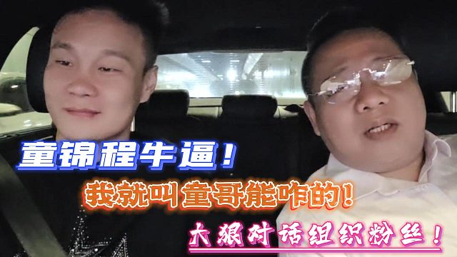 童锦程牛逼！我就叫童哥能咋的！大狠对话组织粉丝！