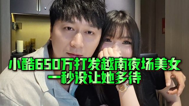 小酷650万打发越南夜场美女，一秒没让她多待