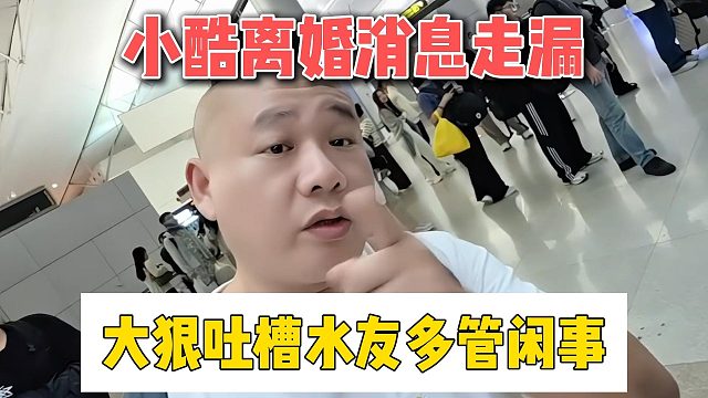 小酷离婚消息走漏，大狠吐槽水友多管闲事