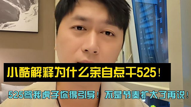 小酷解释为什么亲自点干525！525骂我虎子你得引导！不是节奏扩大了再说！