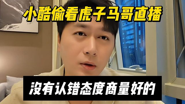 小酷偷看虎子马哥直播，没有认错态度商量好的