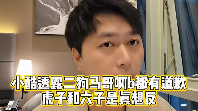 小酷透露二狗马哥啊b都有道歉，虎子和六子是真想反