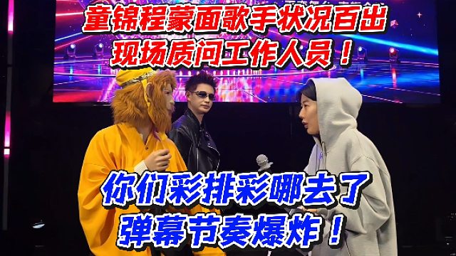 童锦程蒙面歌手状况百出！现场质问工作人员！你们彩排彩哪去了弹幕节奏爆炸