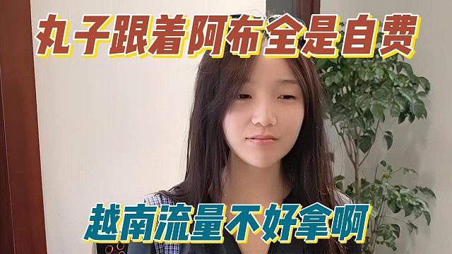 丸子跟着阿布全是自费，越南流量不好拿啊