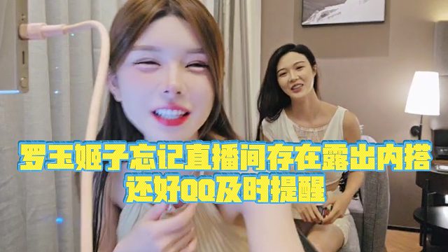 【集梦罗玉姬子】罗玉姬子忘记直播间存在露出内搭，还好QQ及时提醒