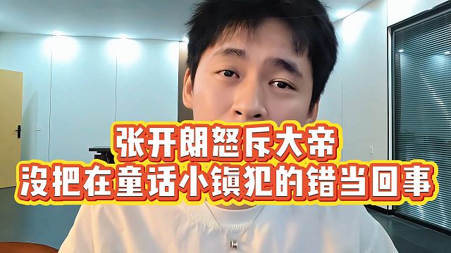 【张开朗】张开朗怒斥大帝，没把在童话小镇犯的错当回事