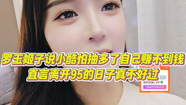 【罗玉姬子】罗玉姬子说小酷怕抽多了自己赚不到钱，直言离开95的日子真不好过