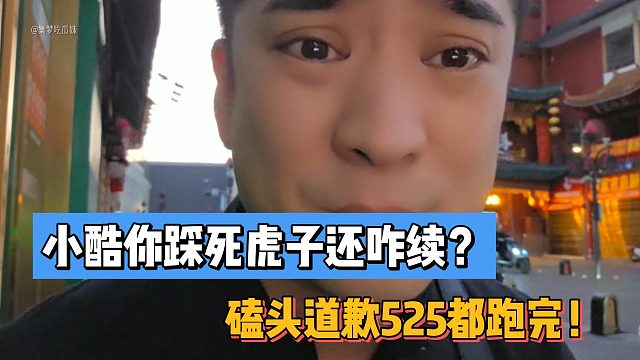 小酷你踩死虎子还咋续？磕头道歉525都跑完！