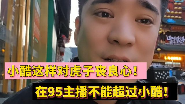 小酷这样对虎子丧良心！在95主播不能超过小酷！