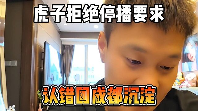 虎子拒绝停播要求，认错回成都沉淀