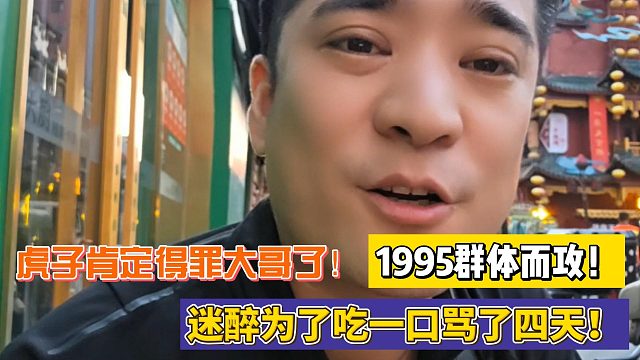虎子肯定得罪大哥了！1995群体而攻！迷醉为了吃一口骂了四天！