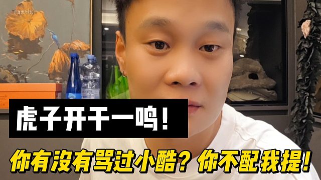 虎子开干一鸣！你有没有骂过小酷？你不配我提！