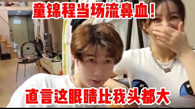 童锦程当场流鼻血！直言这眼睛比我头都大