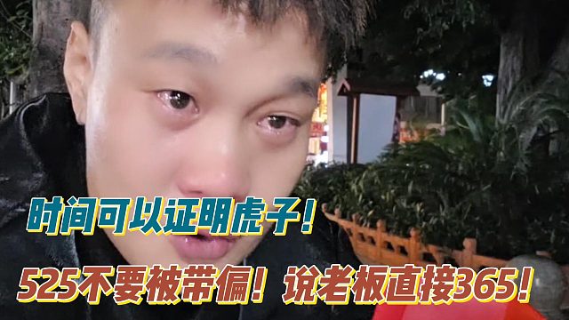 时间可以证明虎子！525不要被带偏！说老板直接365！