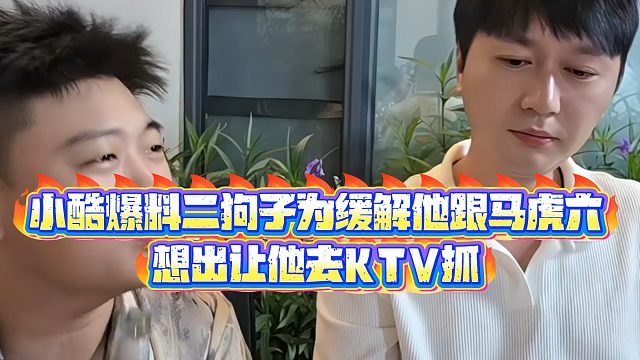 【小小小酷哥】小酷爆料二狗子为缓解他跟马虎六，想出让他去KTV抓