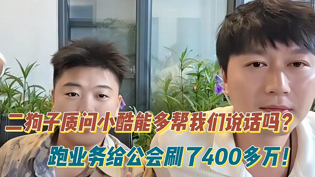 二狗子质问小酷能多帮我们说话吗？跑业务给公会刷了400多万！