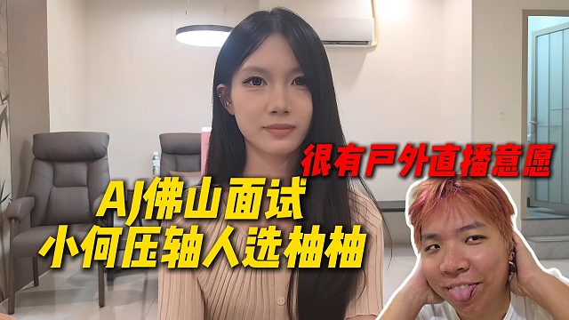 AJ佛山面试小何压轴人选柚柚，表现很有户外直播意愿，AJ要捡到宝了