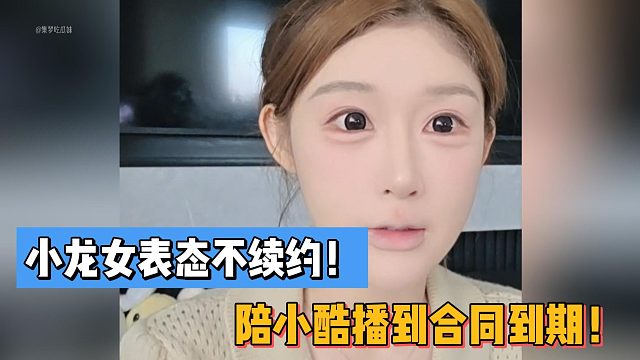 小龙女表态不续约！陪小酷播到合同到期！