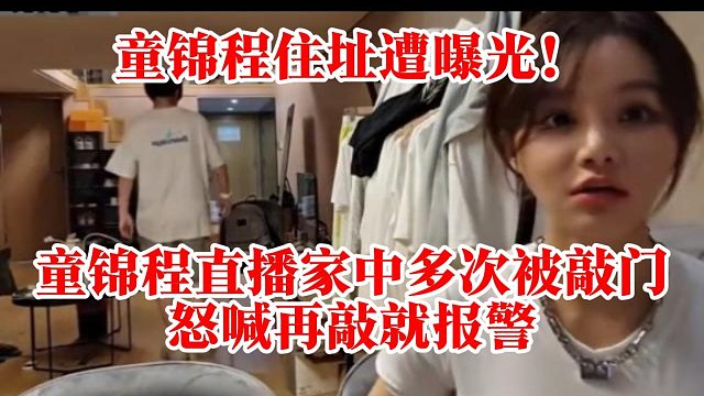 住址遭曝光！童锦程直播家中多次被敲门，怒喊再敲就报警