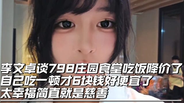 李文卓谈798庄园食堂吃饭降价了，自己吃一顿才6块钱好便宜了，太幸福简直就是慈善