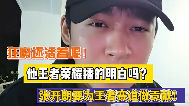 狂魔还活着呢！他王者荣耀播的明白吗？张开朗要为王者赛道做贡献！