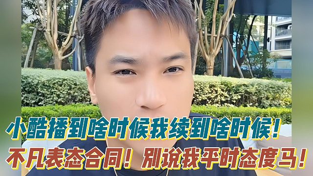 不凡表态合同：小酷播到啥时候我续到啥时候！别说我平时态度马！