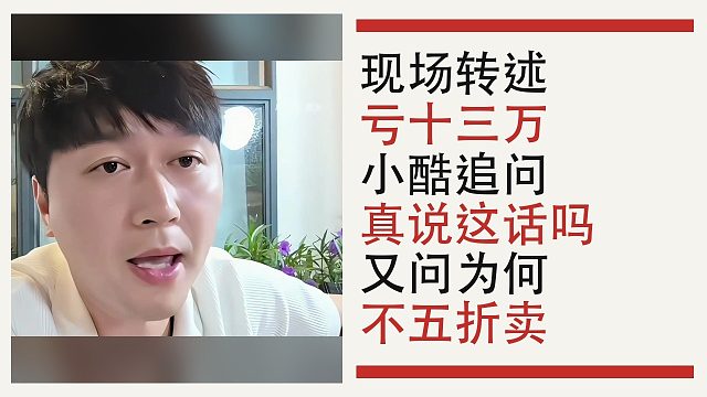 小酷听到亏十三万说法：先追问真说了吗，又反问为何不五折卖