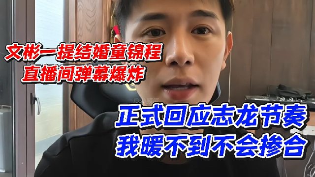 文彬一提结婚童锦程直播间弹幕爆炸！正式回应志龙节奏我暖不到不会掺合